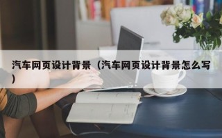 尉氏汽车网页设计背景（汽车网页设计背景怎么写）