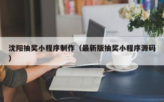尉氏沈阳抽奖小程序制作（最新版抽奖小程序源码）