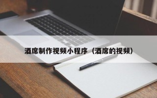 尉氏酒席制作视频小程序（酒席的视频）
