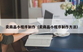 尉氏卖商品小程序制作（卖商品小程序制作方法）