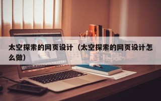 尉氏太空探索的网页设计（太空探索的网页设计怎么做）
