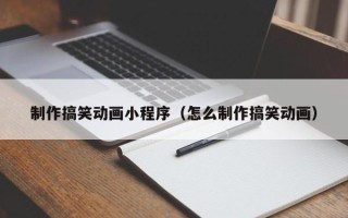 尉氏制作搞笑动画小程序（怎么制作搞笑动画）