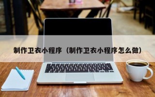 尉氏制作卫衣小程序（制作卫衣小程序怎么做）