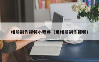 尉氏相册制作视频小程序（用相册制作视频）