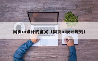 尉氏网页ui设计的含义（网页ui设计原则）