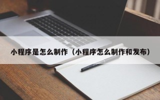 尉氏小程序是怎么制作（小程序怎么制作和发布）