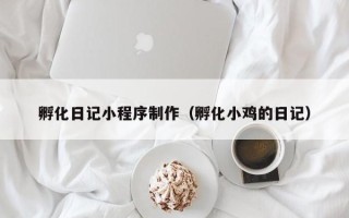 尉氏孵化日记小程序制作（孵化小鸡的日记）